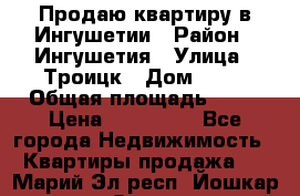 Продаю квартиру в Ингушетии › Район ­ Ингушетия › Улица ­ Троицк › Дом ­ 34 › Общая площадь ­ 38 › Цена ­ 750 000 - Все города Недвижимость » Квартиры продажа   . Марий Эл респ.,Йошкар-Ола г.